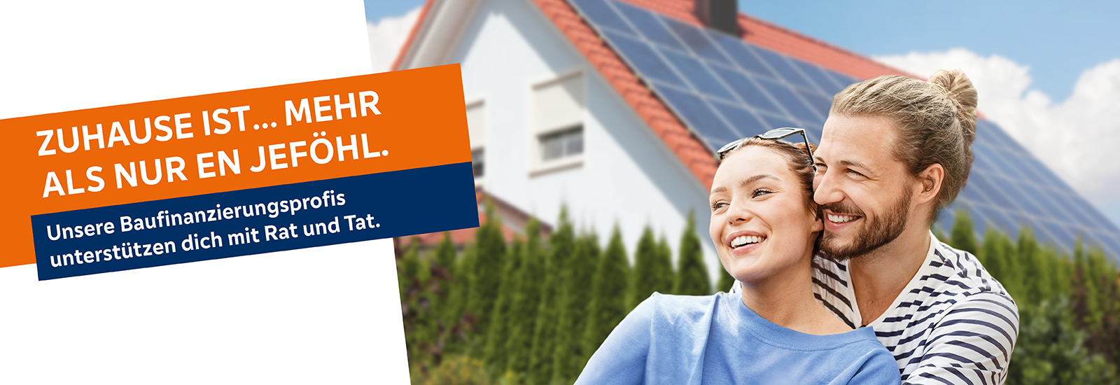 Zwei Personen vor einem Haus mit Solarpanelen, Text: 'ZUHAUSE IST... MEHR ALS NUR EN JEFÖHL. Unsere Baufinanzierungsprofis unterstützen dich mit Rat und Tat.'